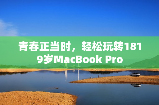 青春正当时，轻松玩转1819岁MacBook Pro