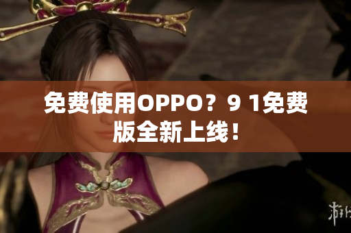 免费使用OPPO？9 1免费版全新上线！