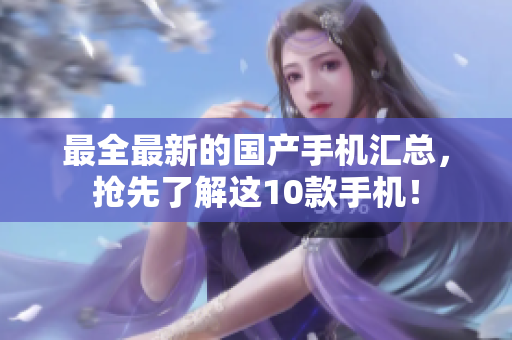 最全最新的国产手机汇总，抢先了解这10款手机！