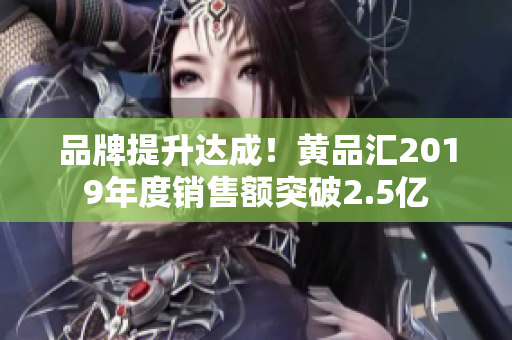 品牌提升达成！黄品汇2019年度销售额突破2.5亿