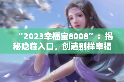 “2023幸福宝8008”：揭秘隐藏入口，创造别样幸福