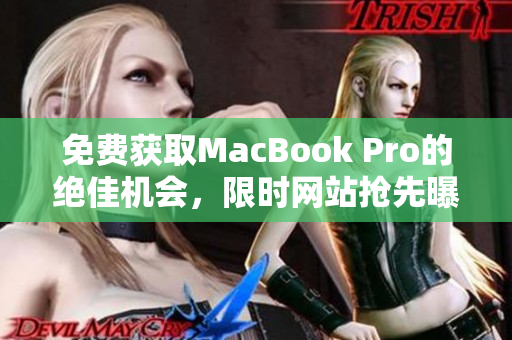 免费获取MacBook Pro的绝佳机会，限时网站抢先曝光！