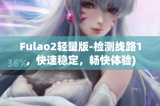 Fulao2轻量版-检测线路1，快速稳定，畅快体验)