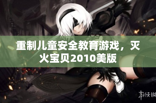 重制儿童安全教育游戏，灭火宝贝2010美版