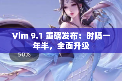 Vim 9.1 重磅发布：时隔一年半，全面升级