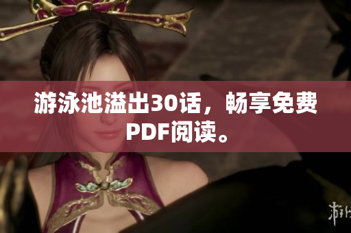 游泳池溢出30话，畅享免费PDF阅读。