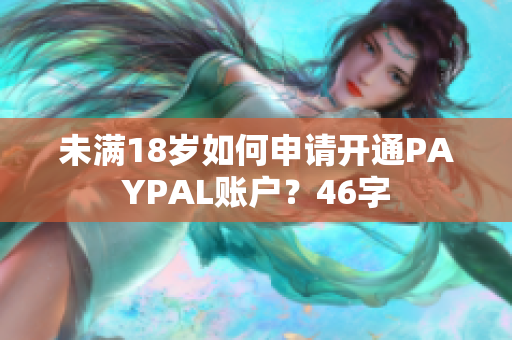 未满18岁如何申请开通PAYPAL账户？46字