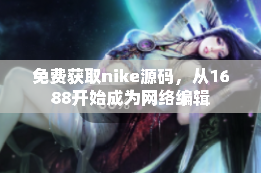 免费获取nike源码，从1688开始成为网络编辑