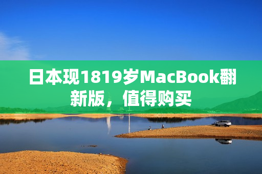 日本现1819岁MacBook翻新版，值得购买