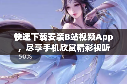 快速下载安装B站视频App，尽享手机欣赏精彩视听