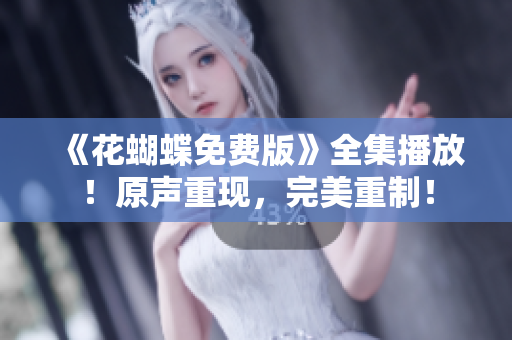 《花蝴蝶免费版》全集播放！原声重现，完美重制！