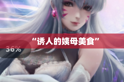 “诱人的姨母美食”