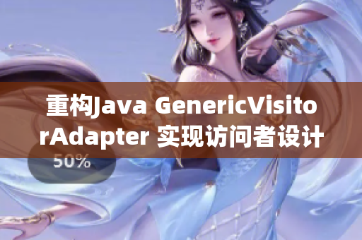 重构Java GenericVisitorAdapter 实现访问者设计模式