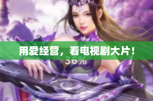 用爱经营，看电视剧大片！