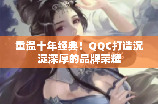 重温十年经典！QQC打造沉淀深厚的品牌荣耀