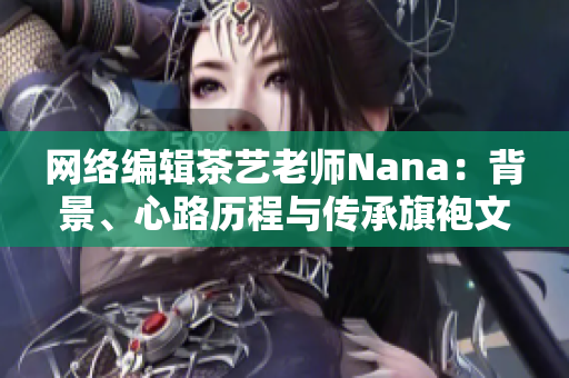 网络编辑茶艺老师Nana：背景、心路历程与传承旗袍文化