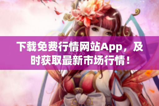 下载免费行情网站App，及时获取最新市场行情！