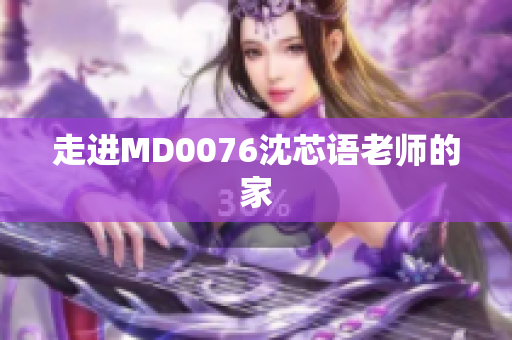 走进MD0076沈芯语老师的家