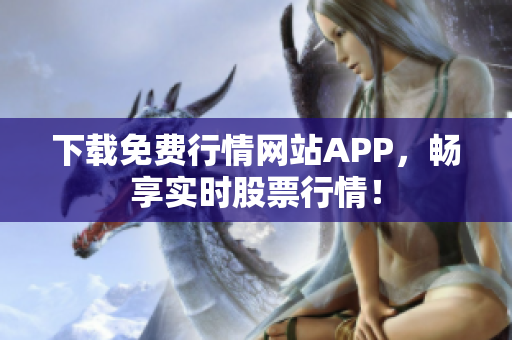 下载免费行情网站APP，畅享实时股票行情！
