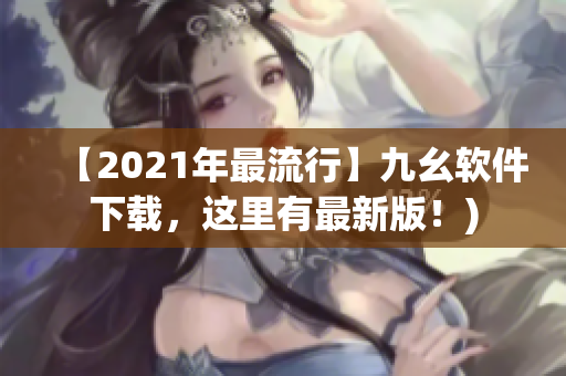 【2021年最流行】九幺软件下载，这里有最新版！)
