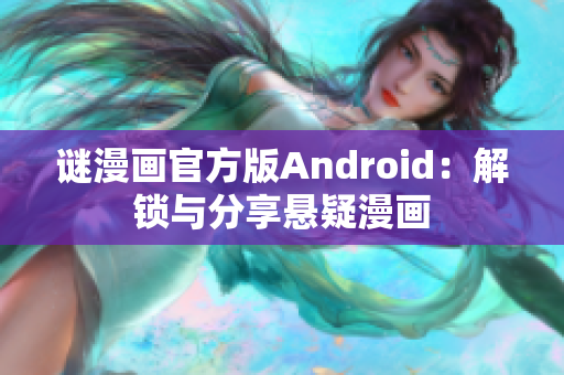谜漫画官方版Android：解锁与分享悬疑漫画