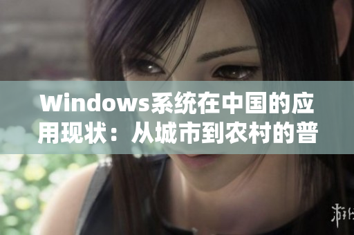 Windows系统在中国的应用现状：从城市到农村的普及与进步