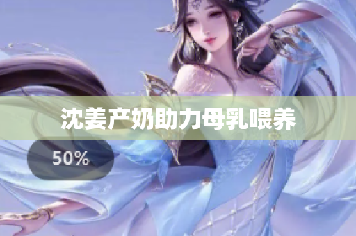 沈姜产奶助力母乳喂养