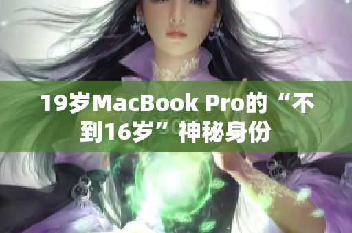 19岁MacBook Pro的“不到16岁”神秘身份