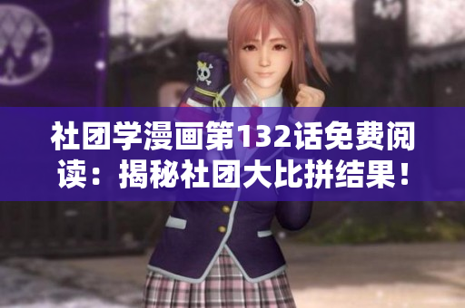 社团学漫画第132话免费阅读：揭秘社团大比拼结果！