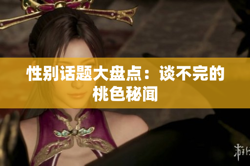 性别话题大盘点：谈不完的桃色秘闻