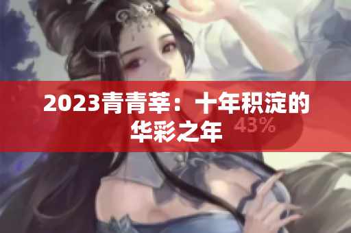 2023青青莘：十年积淀的华彩之年