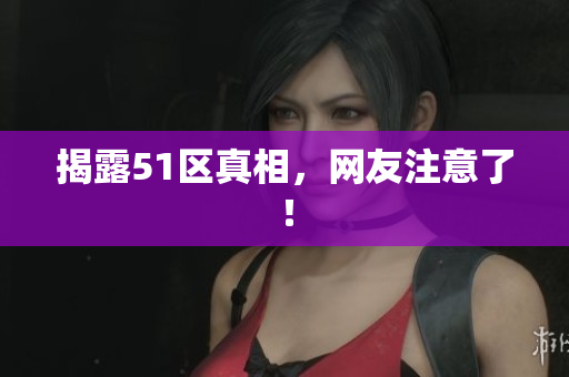 揭露51区真相，网友注意了！