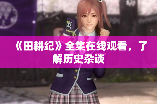 《田耕纪》全集在线观看，了解历史杂谈