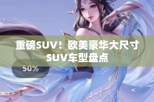 重磅SUV！欧美豪华大尺寸SUV车型盘点