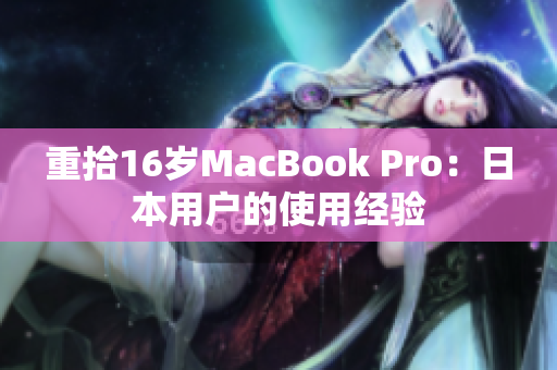 重拾16岁MacBook Pro：日本用户的使用经验