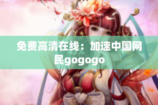 免费高清在线：加速中国网民gogogo