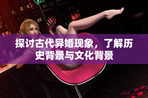 探讨古代异婚现象，了解历史背景与文化背景