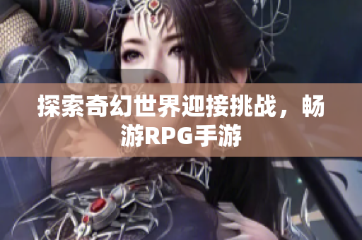 探索奇幻世界迎接挑战，畅游RPG手游