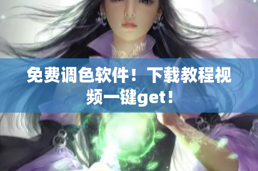 免费调色软件！下载教程视频一键get！