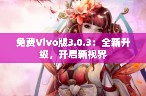 免费Vivo版3.0.3：全新升级，开启新视界