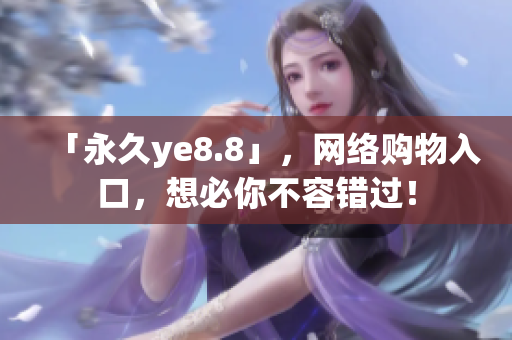 「永久ye8.8」，网络购物入口，想必你不容错过！