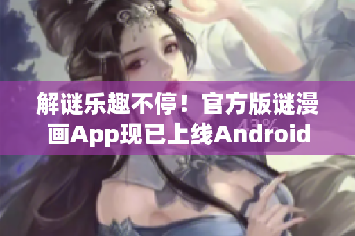解谜乐趣不停！官方版谜漫画App现已上线Android