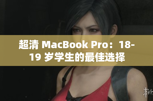 超清 MacBook Pro：18-19 岁学生的最佳选择