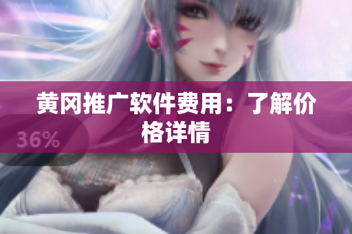 黄冈推广软件费用：了解价格详情