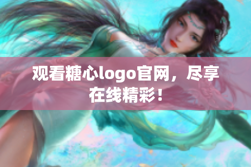 观看糖心logo官网，尽享在线精彩！