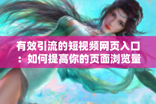 有效引流的短视频网页入口：如何提高你的页面浏览量？