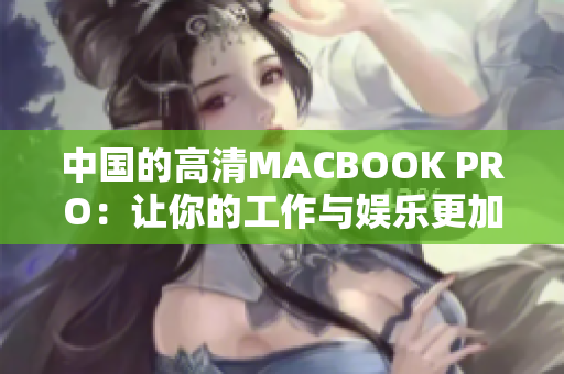 中国的高清MACBOOK PRO：让你的工作与娱乐更加出色