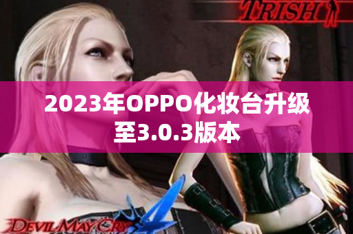 2023年OPPO化妆台升级至3.0.3版本