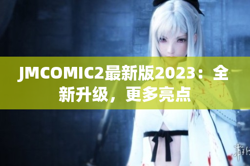JMCOMIC2最新版2023：全新升级，更多亮点