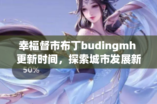 幸福督市布丁budingmh 更新时间，探索城市发展新路径